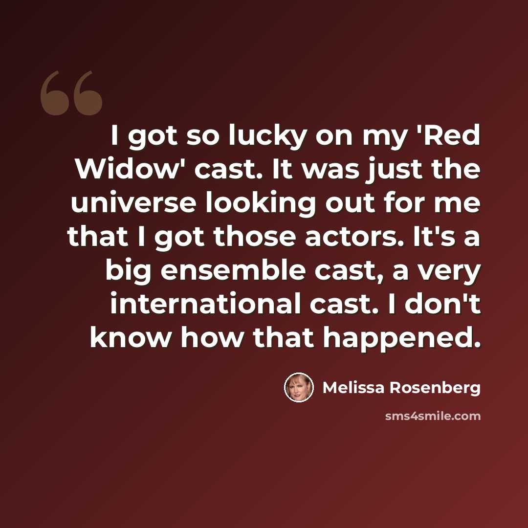 “I got so lucky on my 'Red Widow' cast. It was just the universe looking out for me that I got those actors. It's a big ensemble cast, a very international cast. I don't know how that happened.” quote by Melissa Rosenberg