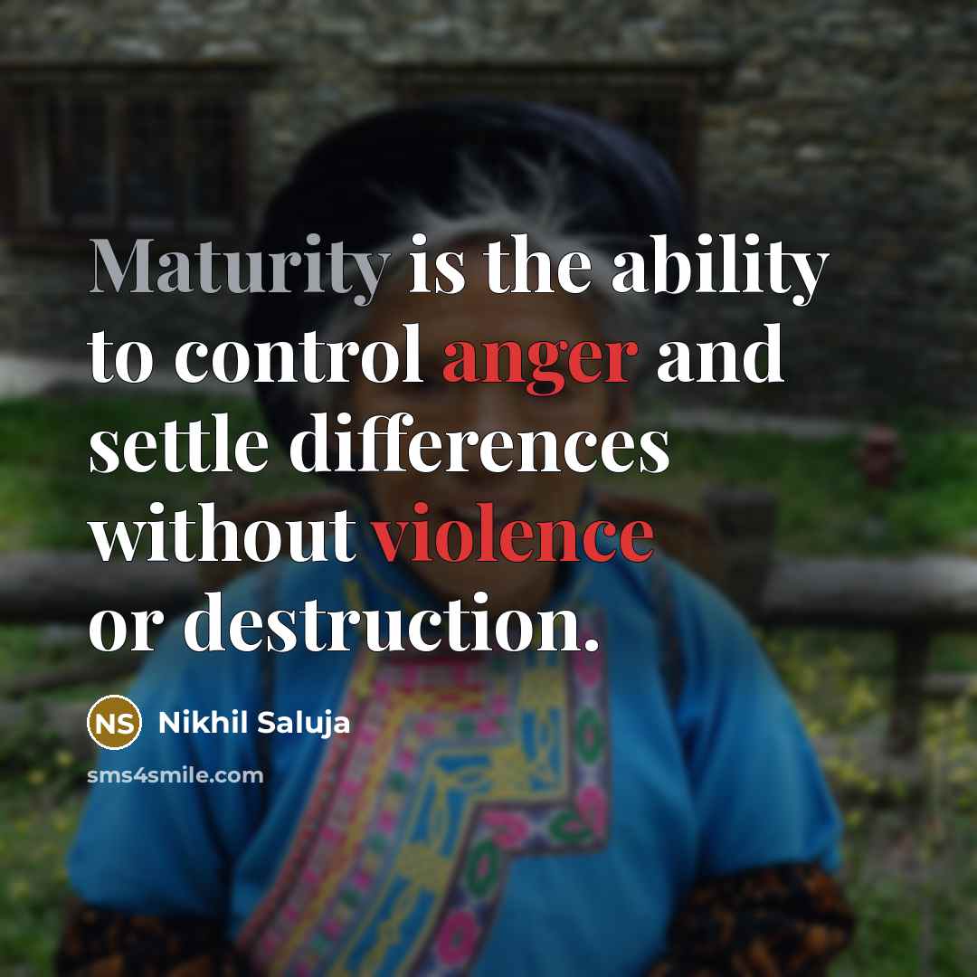 “Maturity is the ability to control anger and settle differences without violence or destruction.” quote by Nikhil Saluja