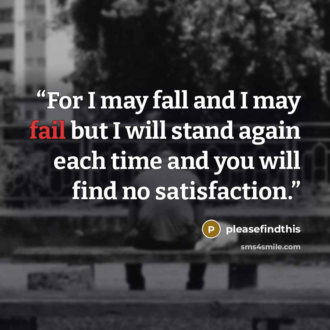 “For I may fall and I may fail but I will stand again each time and you will find no satisfaction.” quote by pleasefindthis
