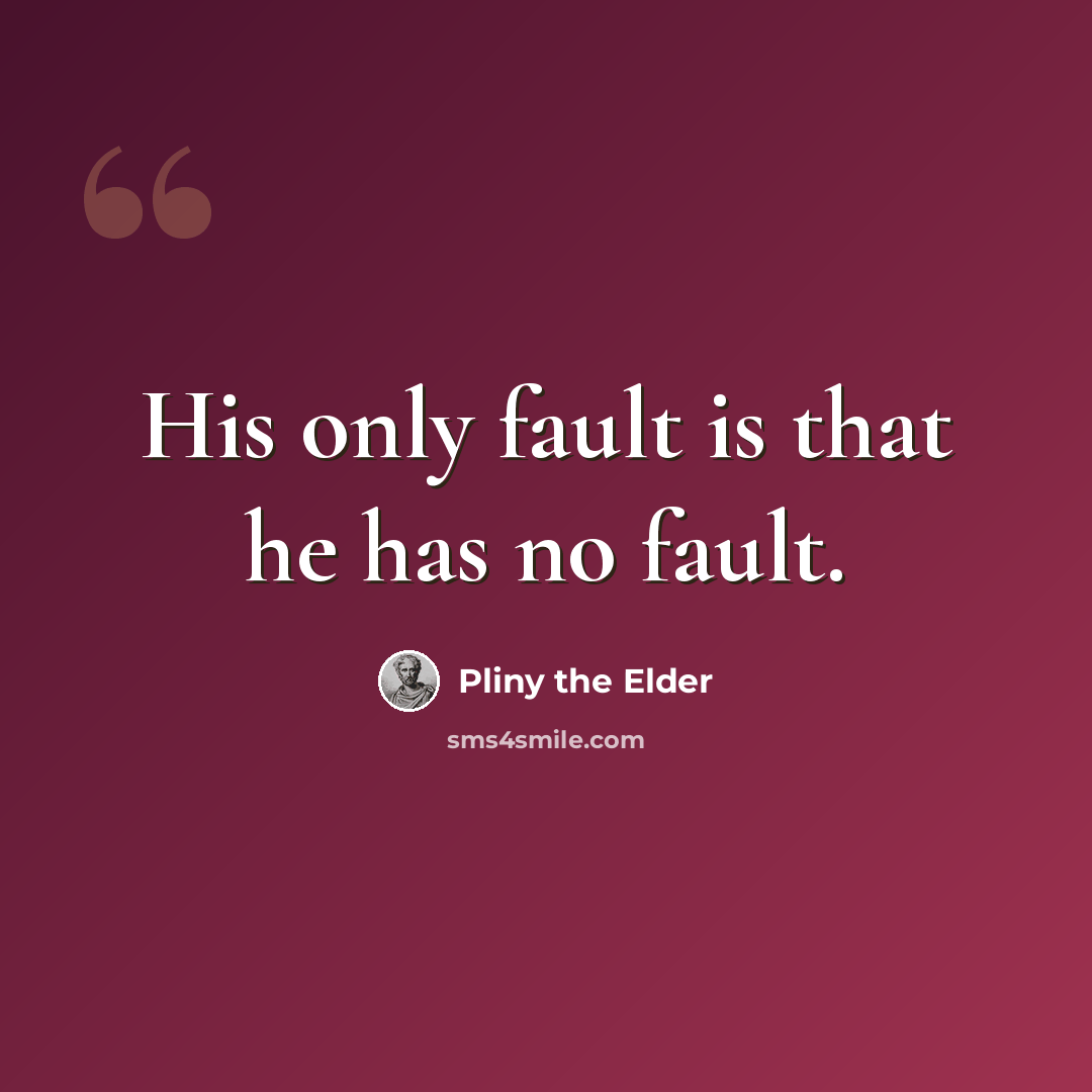 “His only fault is that he has no fault.” quote by Pliny the Elder