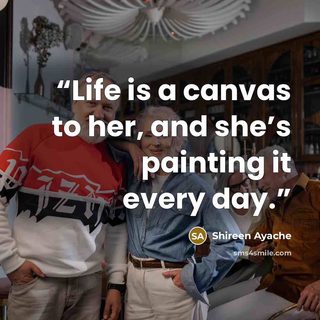 “Life is a canvas to her, and she’s painting it every day.” quote by Shireen Ayache