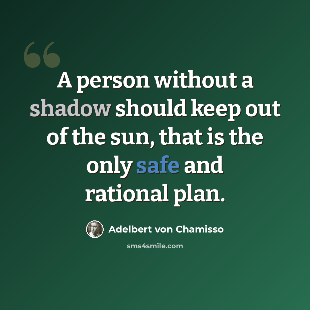 “A person without a shadow should keep out of the sun, that is the only safe and rational plan.” quote by Adelbert von Chamisso