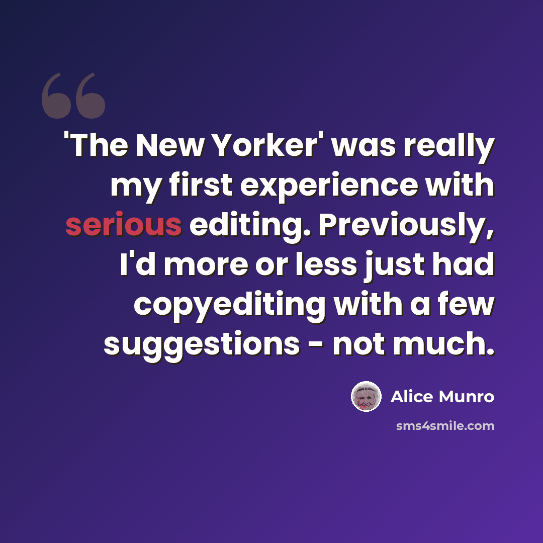 “'The New Yorker' was really my first experience with serious editing. Previously, I'd more or less just had copyediting with a few suggestions - not much.” quote by Alice Munro