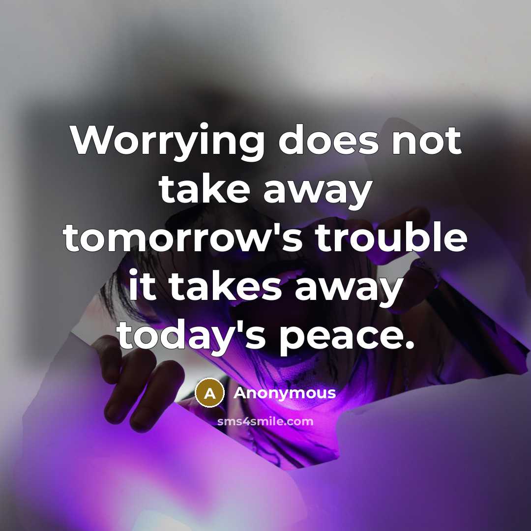 “Worrying does not take away tomorrow's trouble it takes away today's peace.” quote by Anonymous