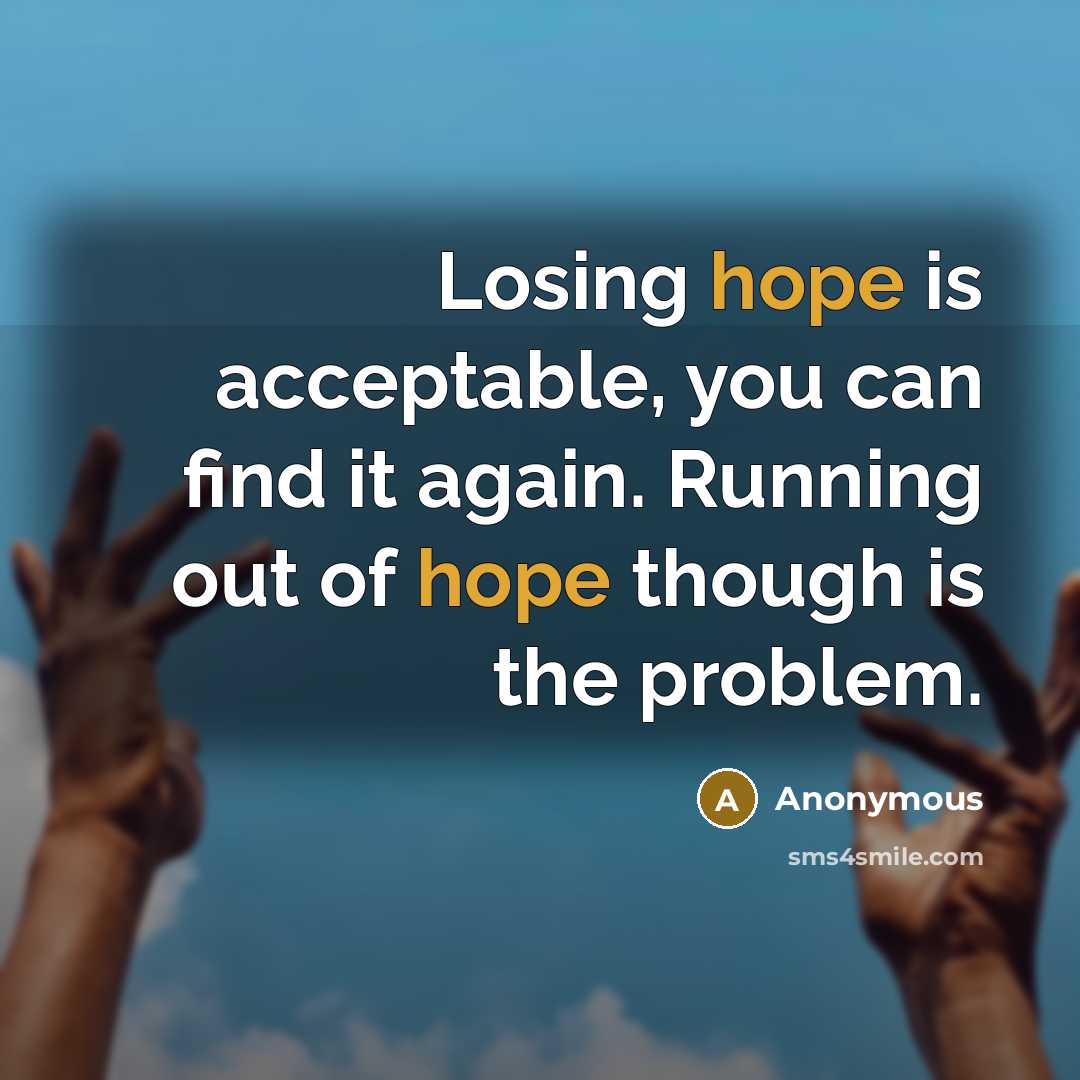 “Losing hope is acceptable, you can find it again. Running out of hope though is the problem.” quote by Anonymous