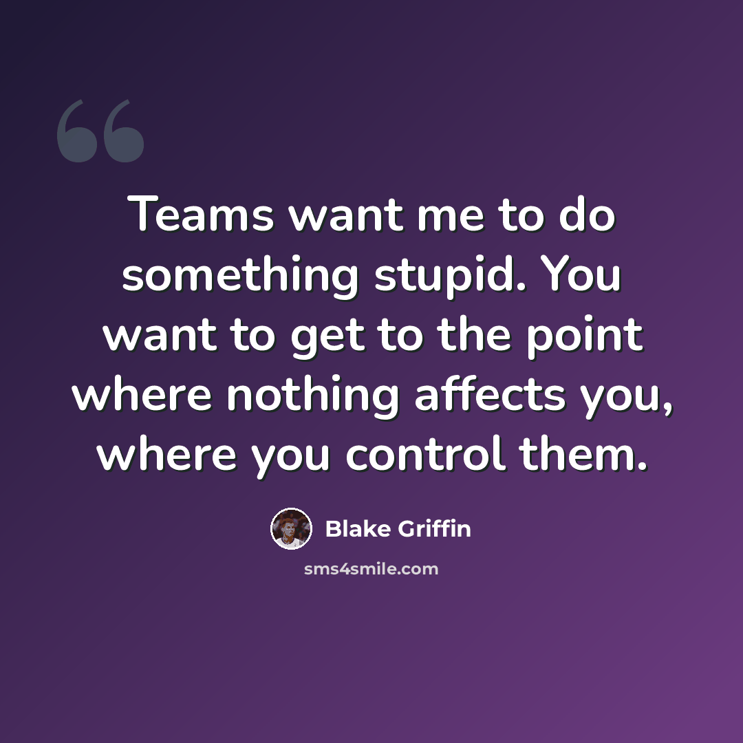 “Teams want me to do something stupid. You want to get to the point where nothing affects you, where you control them.” quote by Blake Griffin