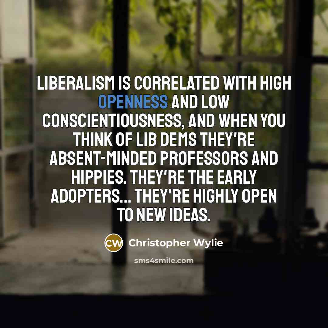 “Liberalism is correlated with high openness and low conscientiousness, and when you think of Lib Dems they're absent-minded professors and hippies. They're the early adopters... they're highly open to new ideas.” quote by Christopher Wylie