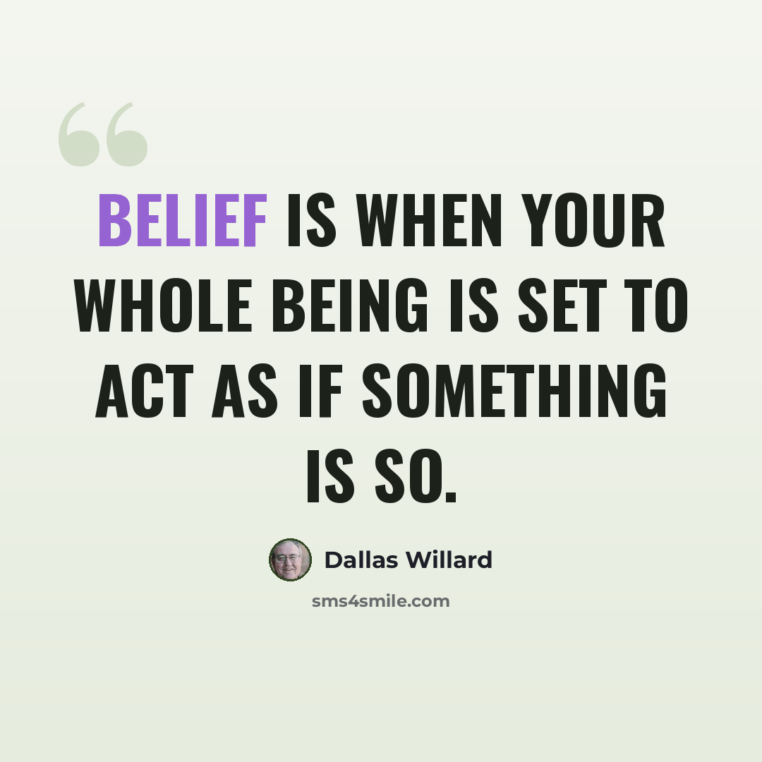 “Belief is when your whole being is set to act as if something is so.” quote by Dallas Willard