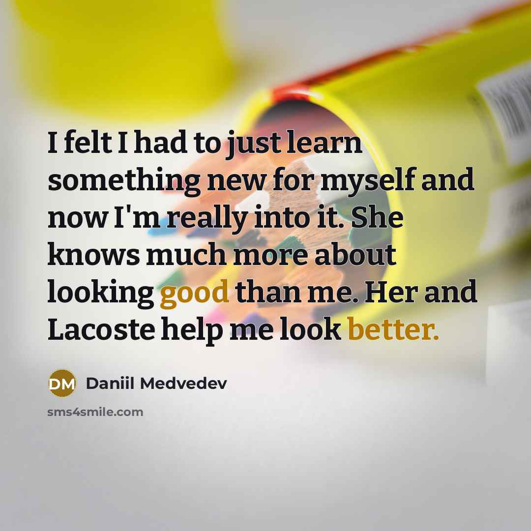 “I felt I had to just learn something new for myself and now I'm really into it. She knows much more about looking good than me. Her and Lacoste help me look better.” quote by Daniil Medvedev