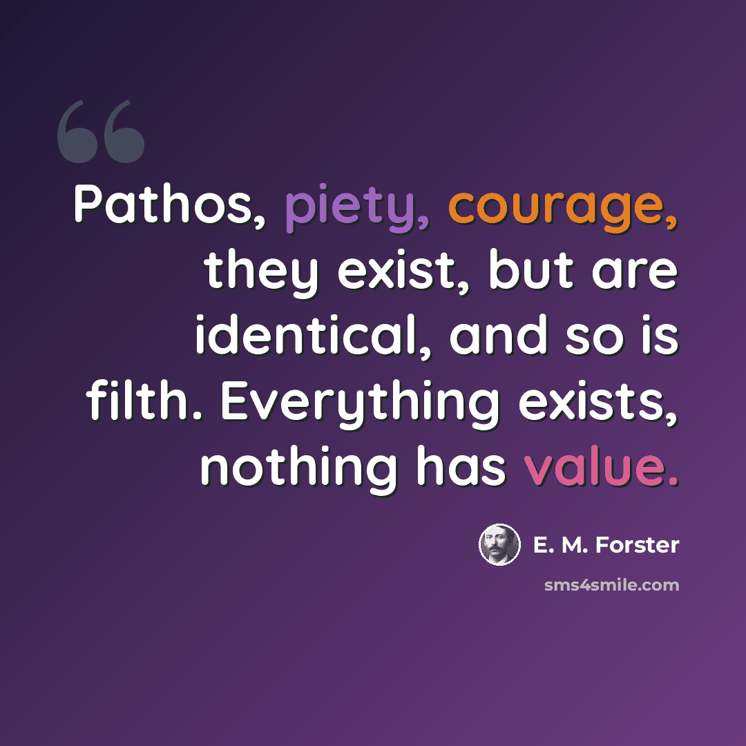 “Pathos, piety, courage, they exist, but are identical, and so is filth. Everything exists, nothing has value.” quote by E. M. Forster