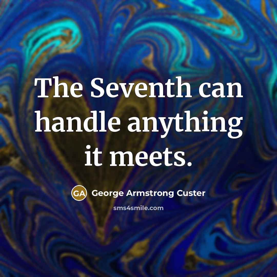 “The Seventh can handle anything it meets.” quote by George Armstrong Custer