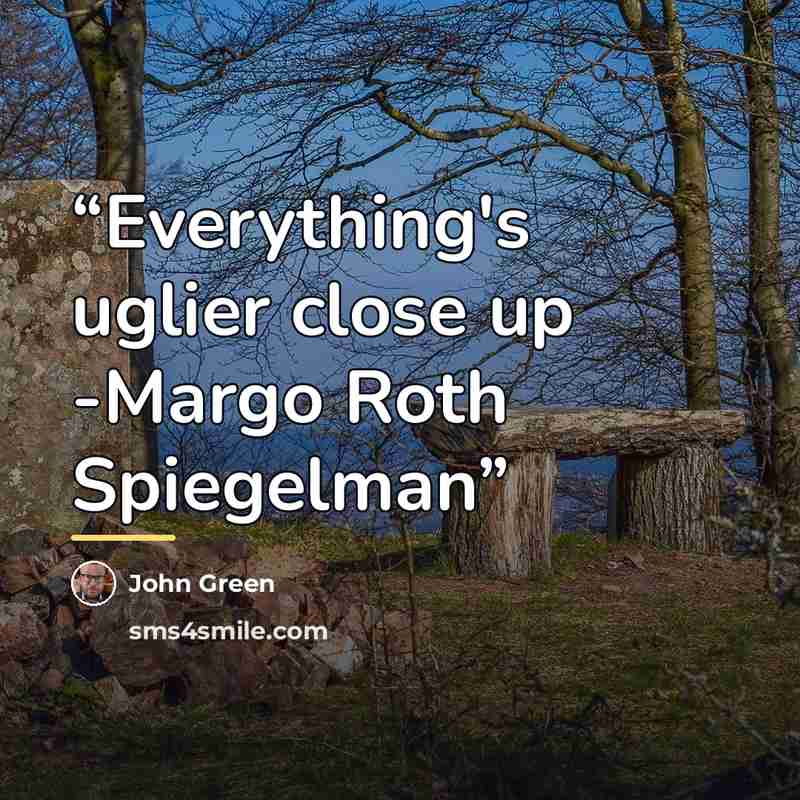 “Everything's uglier close up -Margo Roth Spiegelman” quote by John Green