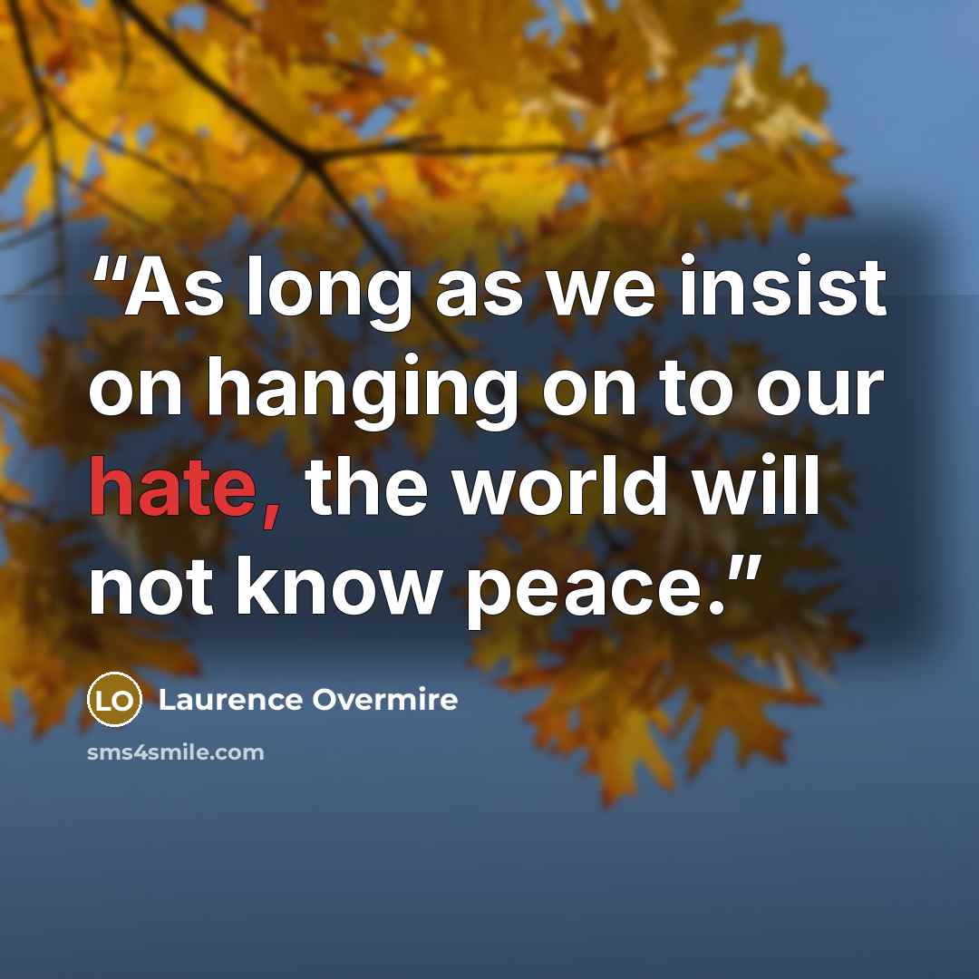 “As long as we insist on hanging on to our hate, the world will not know peace.” quote by Laurence Overmire