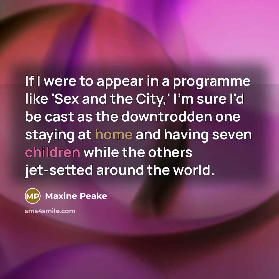 “If I were to appear in a programme like 'Sex and the City,' I'm sure I'd be cast as the downtrodden one staying at home and having seven children while the others jet-setted around the world.” quote by Maxine Peake