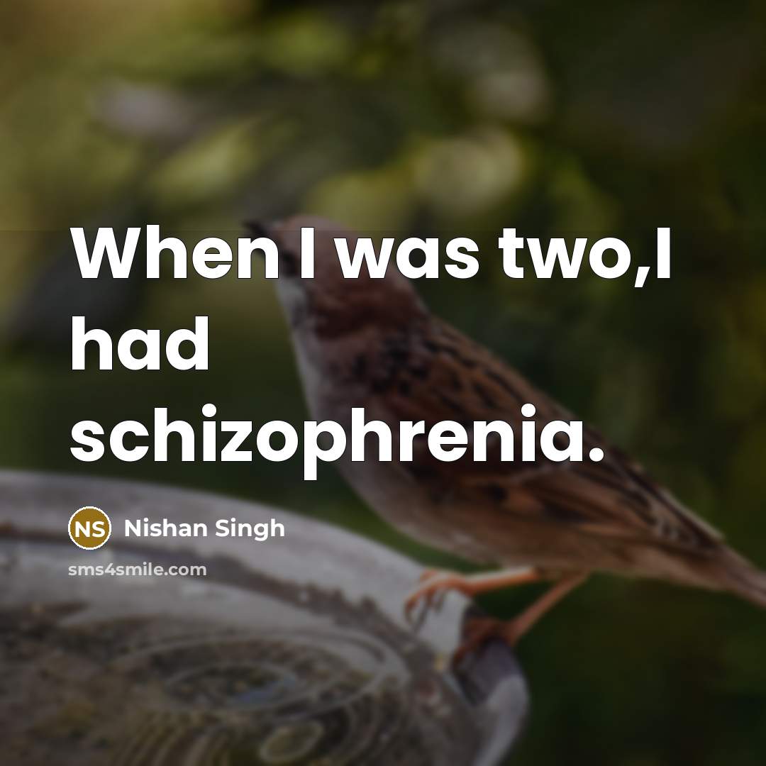 “When I was two,I had schizophrenia.” quote by Nishan Singh