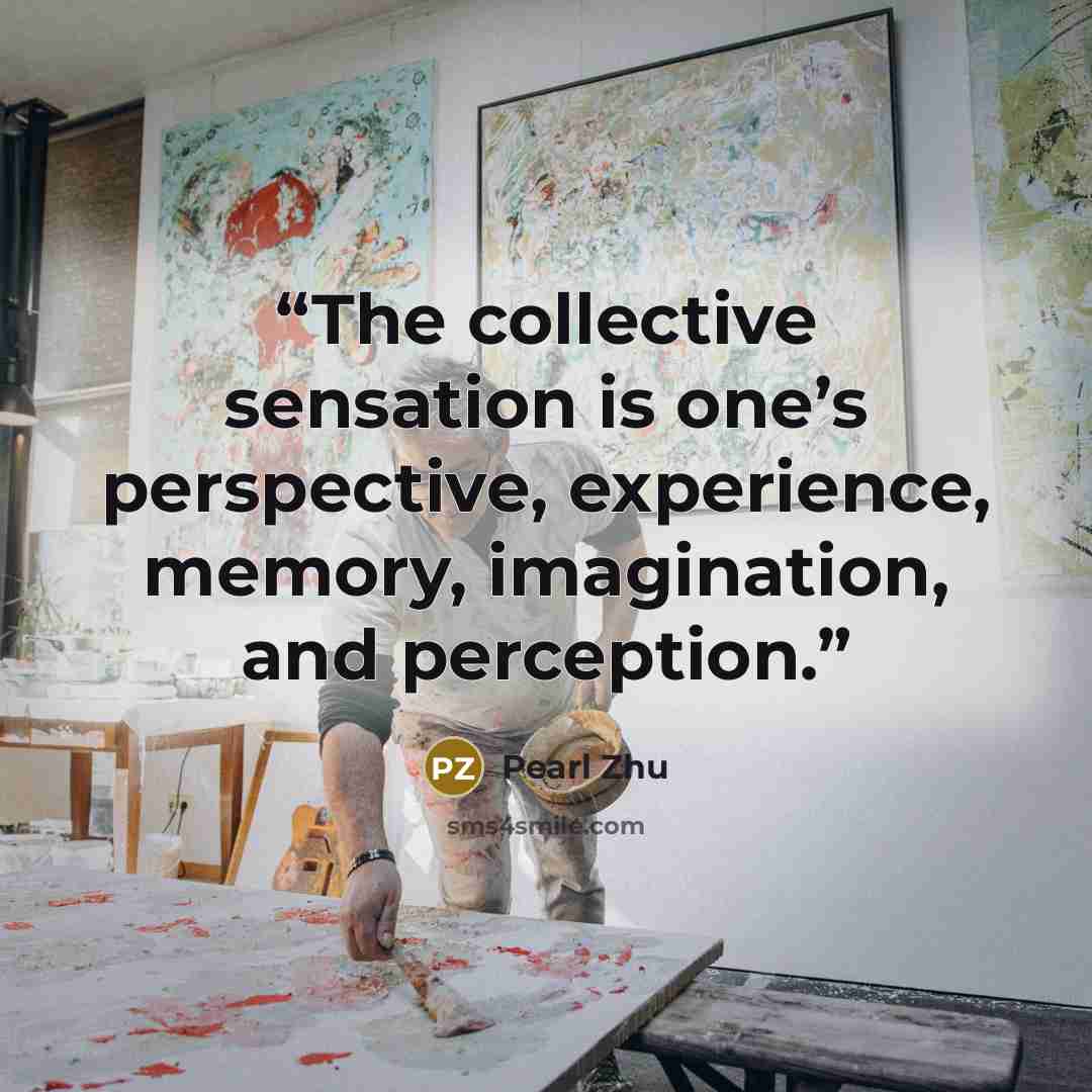 “The collective sensation is one’s perspective, experience, memory, imagination, and perception.” quote by Pearl Zhu