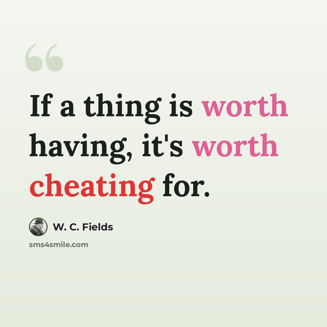 “If a thing is worth having, it's worth cheating for.” quote by W. C. Fields
