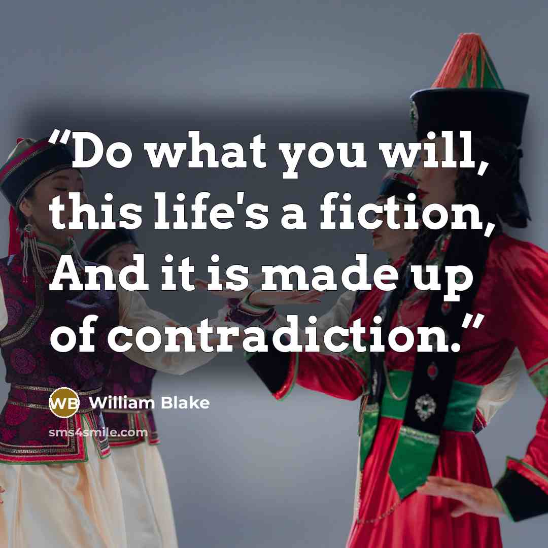 “Do what you will, this life's a fiction, And it is made up of contradiction.” quote by William Blake