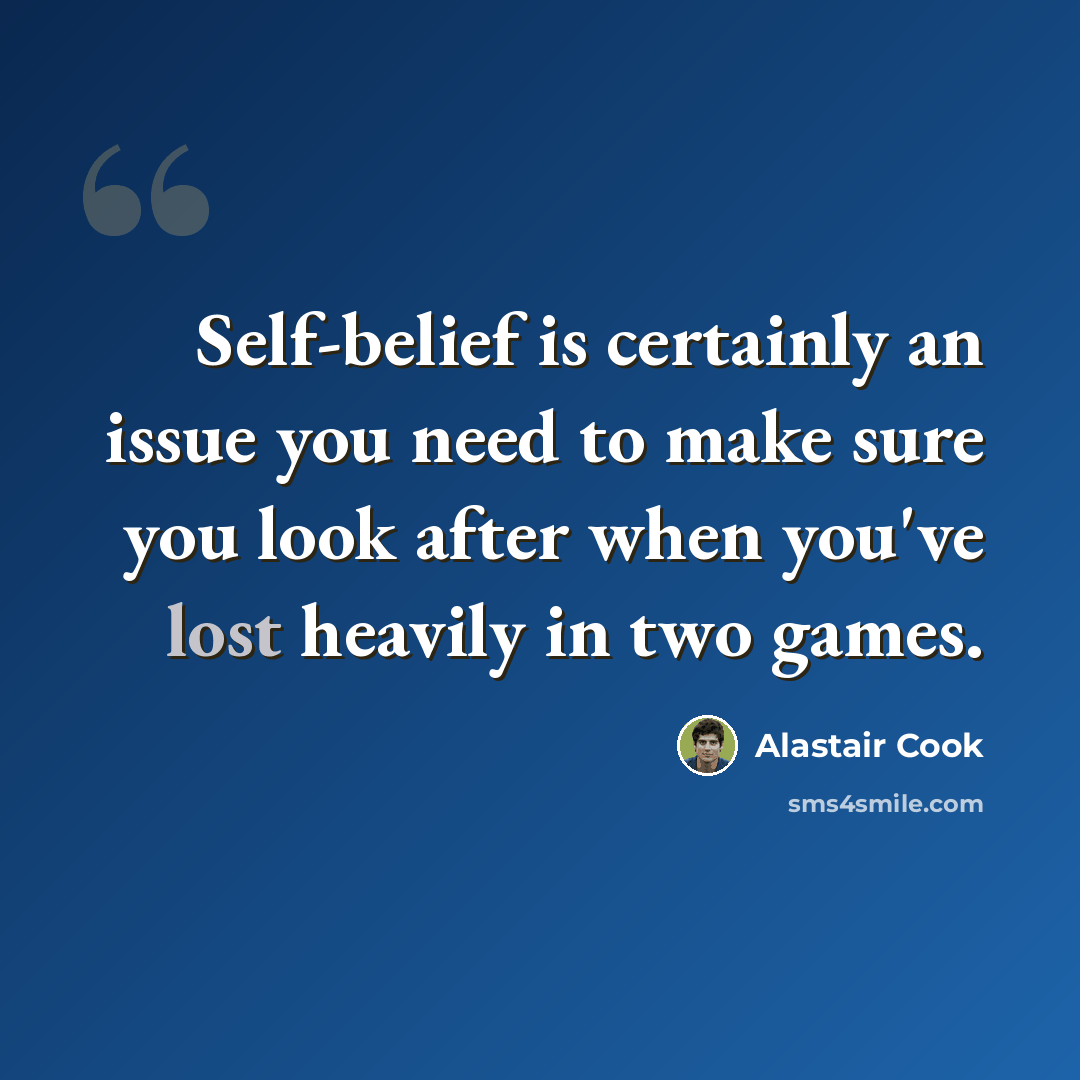 “Self-belief is certainly an issue you need to make sure you look after when you've lost heavily in two games.” quote by Alastair Cook