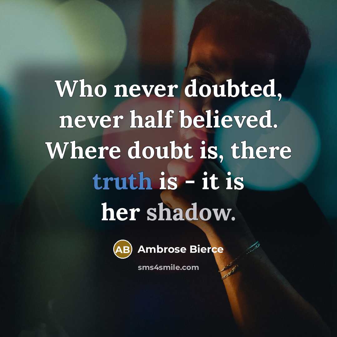 “Who never doubted, never half believed. Where doubt is, there truth is - it is her shadow.” quote by Ambrose Bierce