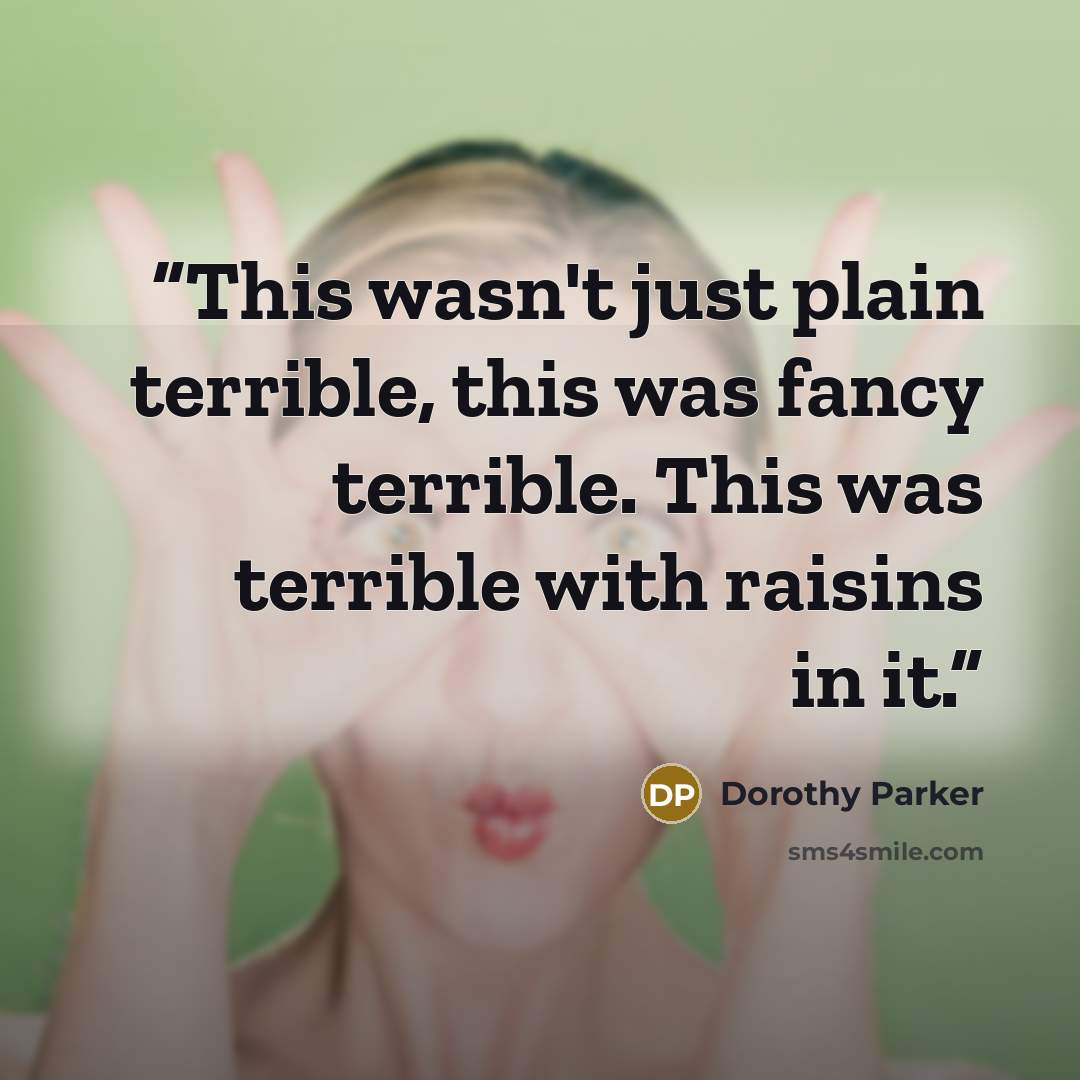 “This wasn't just plain terrible, this was fancy terrible. This was terrible with raisins in it.” quote by Dorothy Parker