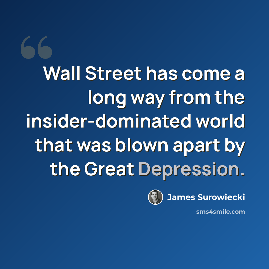 “Wall Street has come a long way from the insider-dominated world that was blown apart by the Great Depression.” quote by James Surowiecki