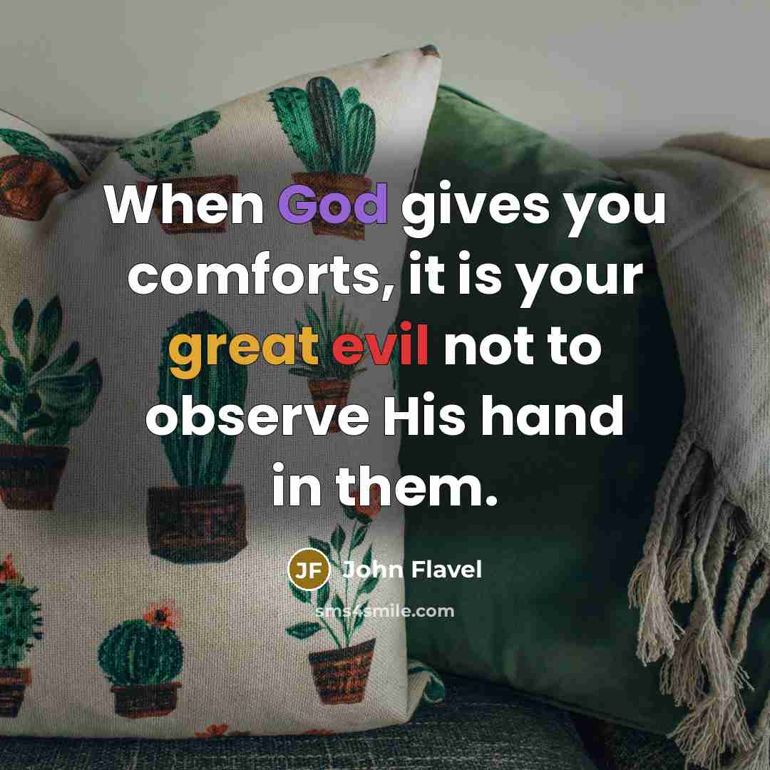 “When God gives you comforts, it is your great evil not to observe His hand in them.” quote by John Flavel