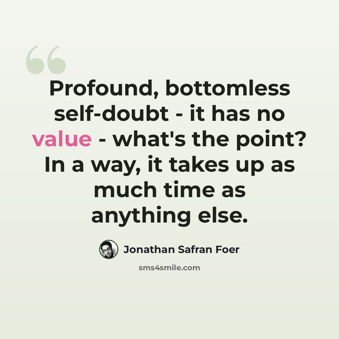 “Profound, bottomless self-doubt - it has no value - what's the point? In a way, it takes up as much time as anything else.” quote by Jonathan Safran Foer