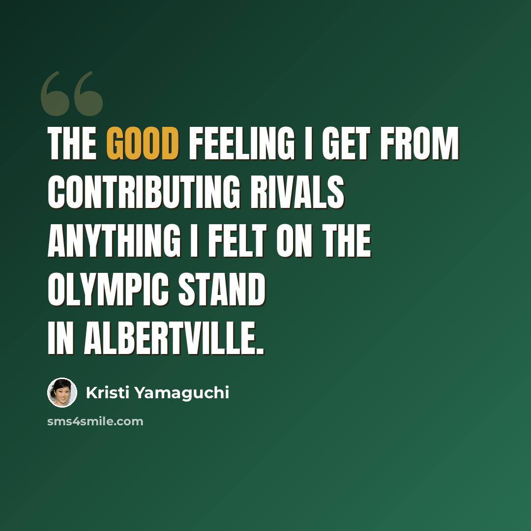 “The good feeling I get from contributing rivals anything I felt on the Olympic stand in Albertville.” quote by Kristi Yamaguchi