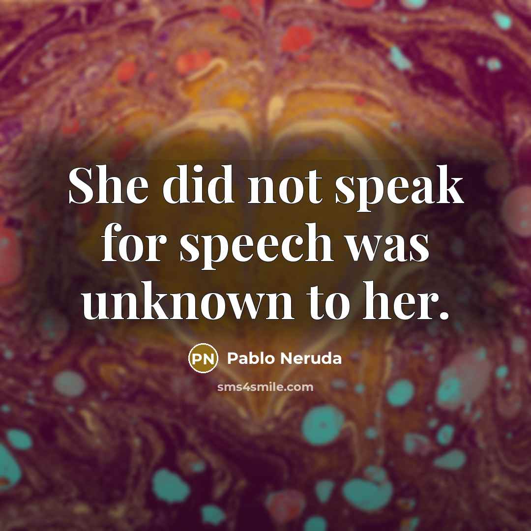 “She did not speak for speech was unknown to her.” quote by Pablo Neruda