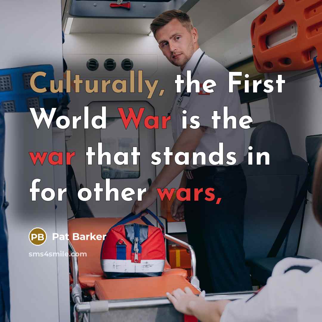 “Culturally, the First World War is the war that stands in for other wars,” quote by Pat Barker