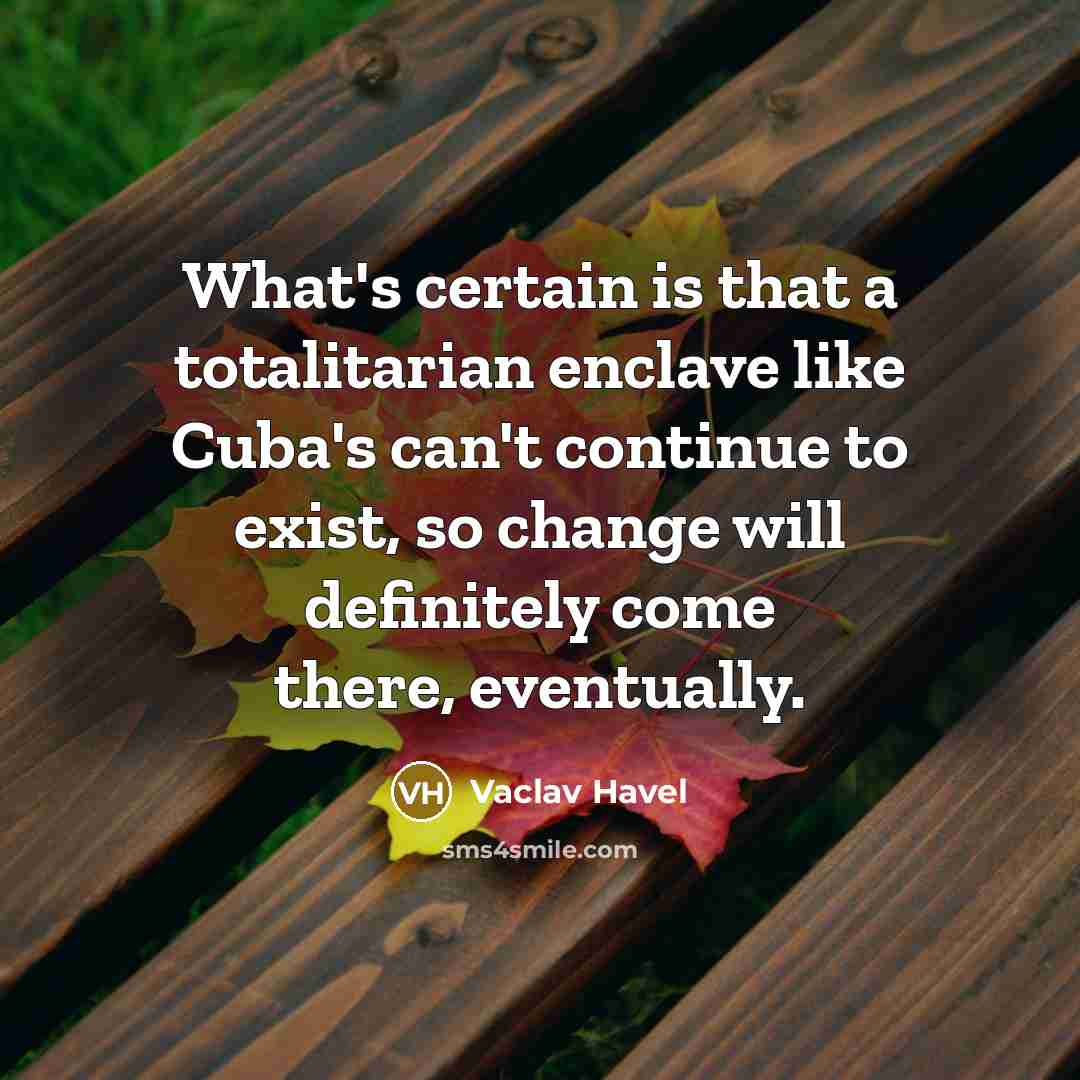 “What's certain is that a totalitarian enclave like Cuba's can't continue to exist, so change will definitely come there, eventually.” quote by Vaclav Havel