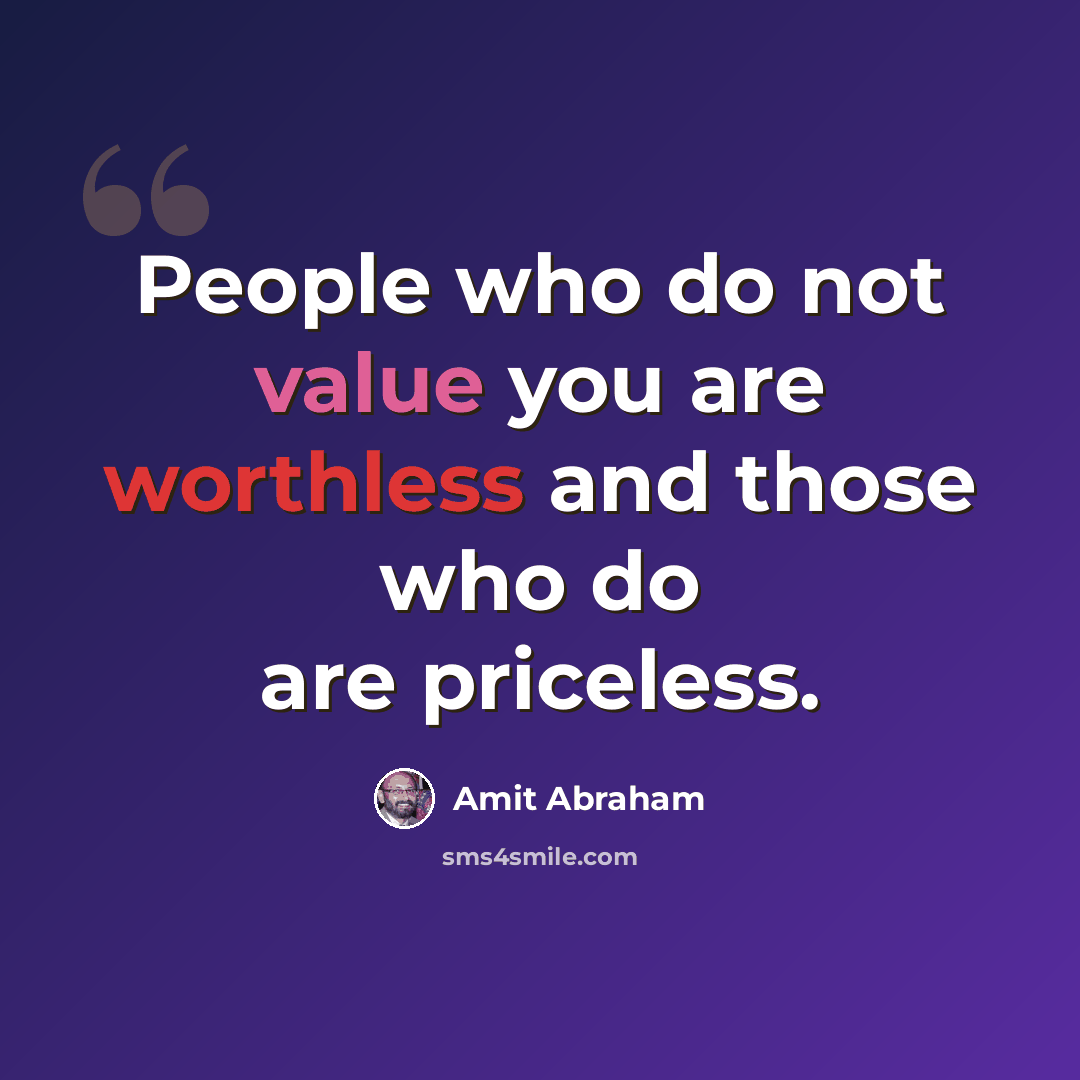 “People who do not value you are worthless and those who do are priceless.” quote by Amit Abraham