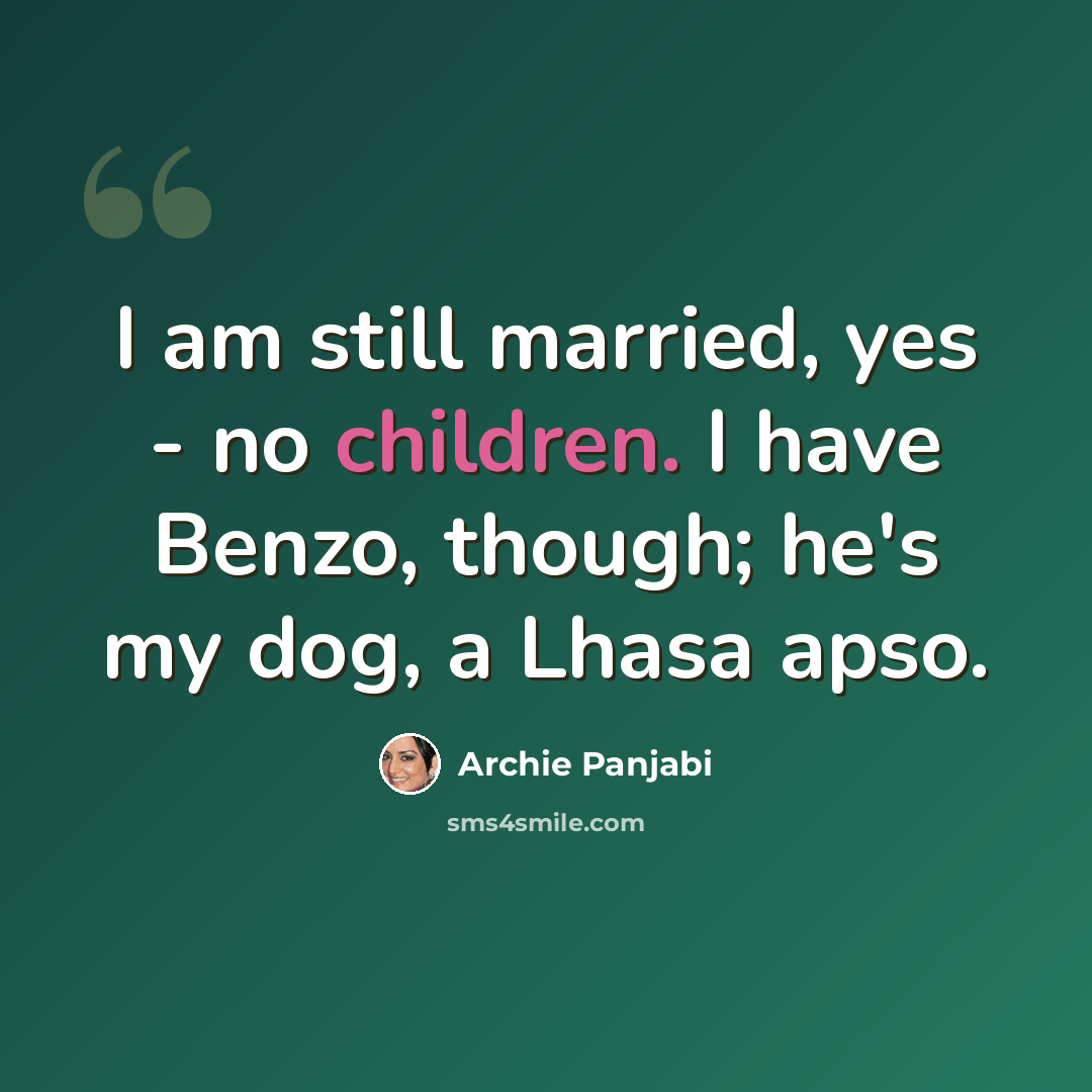 “I am still married, yes - no children. I have Benzo, though; he's my dog, a Lhasa apso.” quote by Archie Panjabi