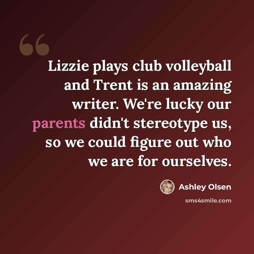 “Lizzie plays club volleyball and Trent is an amazing writer. We're lucky our parents didn't stereotype us, so we could figure out who we are for ourselves.” quote by Ashley Olsen