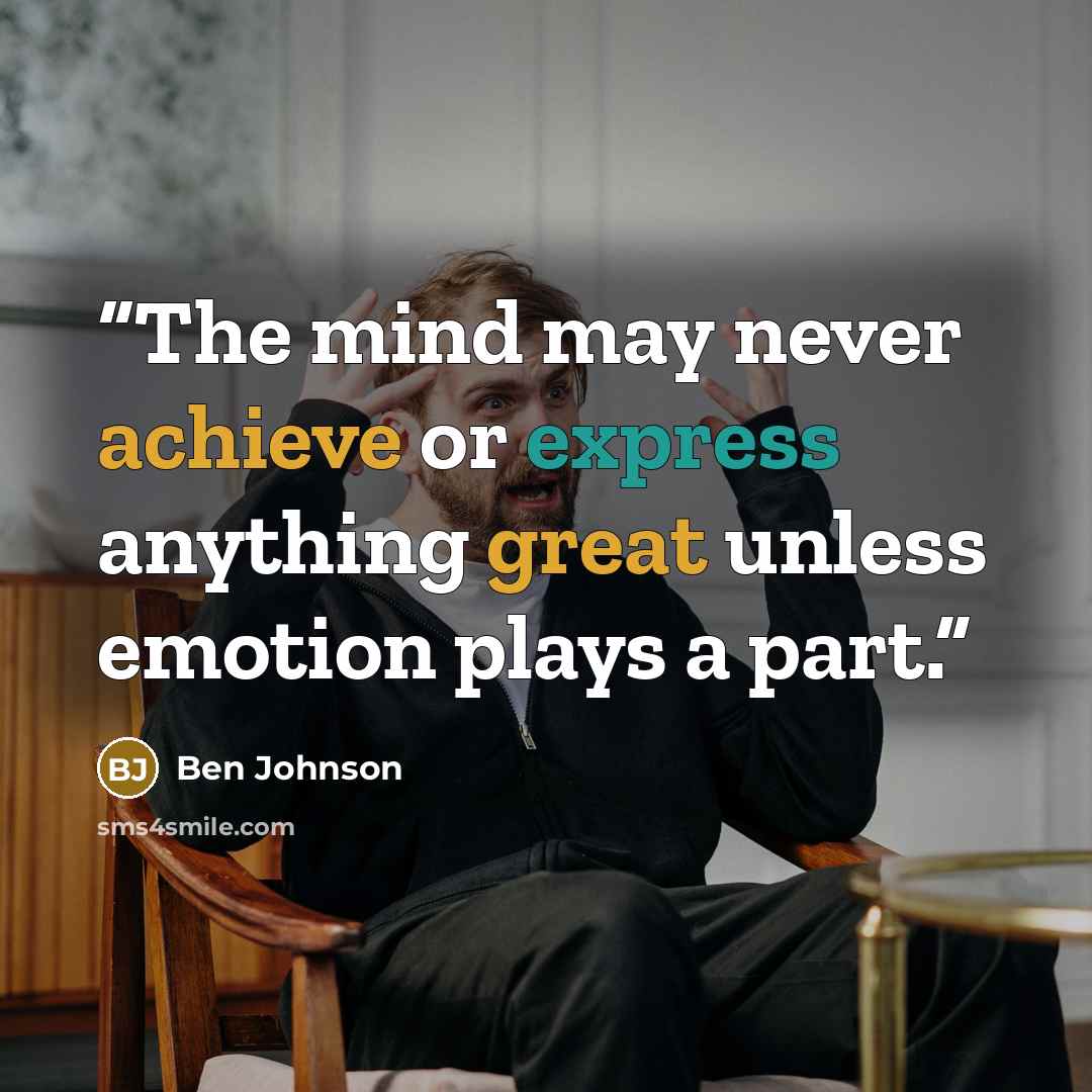 “The mind may never achieve or express anything great unless emotion plays a part.” quote by Ben Johnson