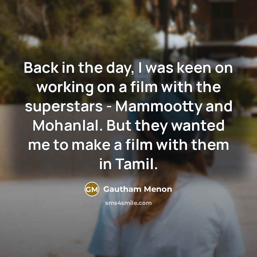 “Back in the day, I was keen on working on a film with the superstars - Mammootty and Mohanlal. But they wanted me to make a film with them in Tamil.” quote by Gautham Menon