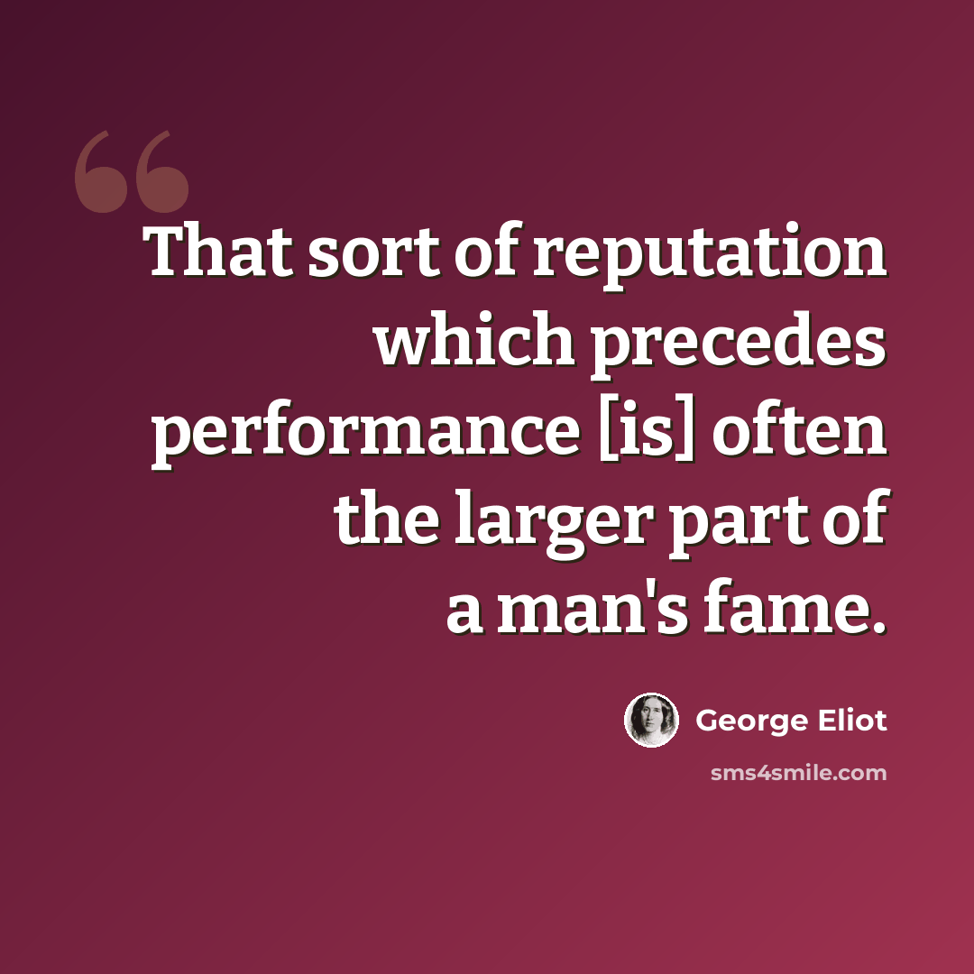 “That sort of reputation which precedes performance [is] often the larger part of a man's fame.” quote by George Eliot