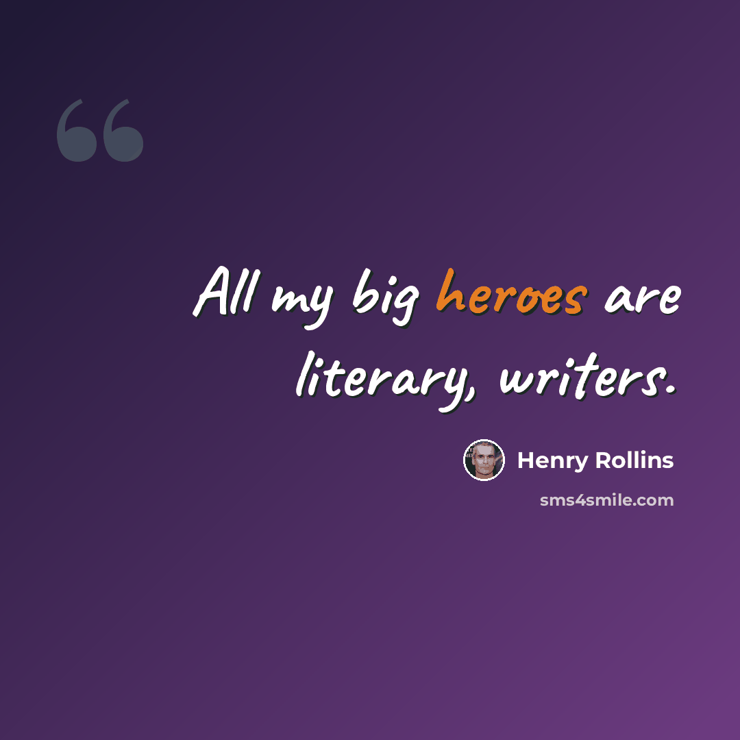 “All my big heroes are literary, writers.” quote by Henry Rollins