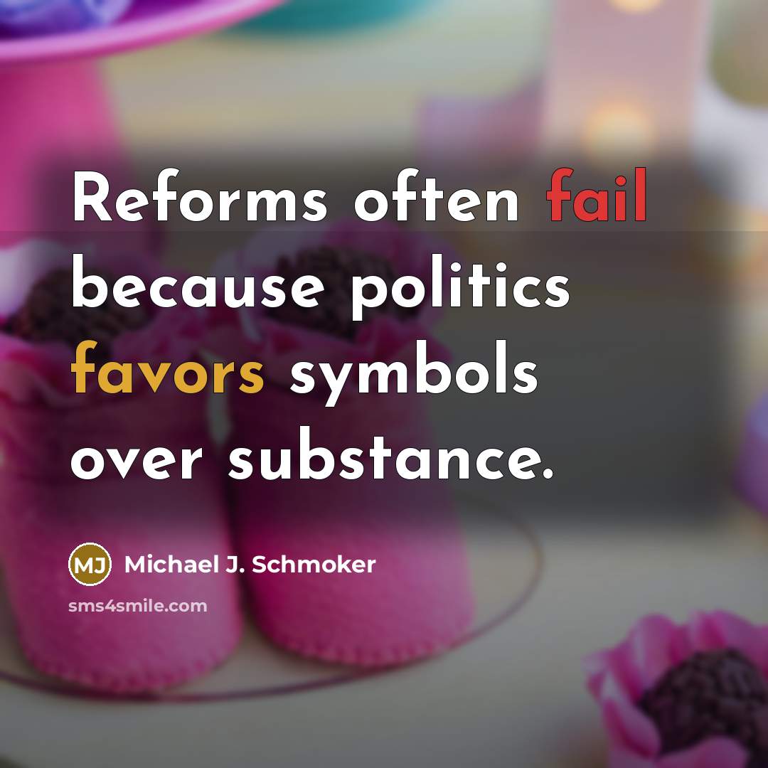 “Reforms often fail because politics favors symbols over substance.” quote by Michael J. Schmoker