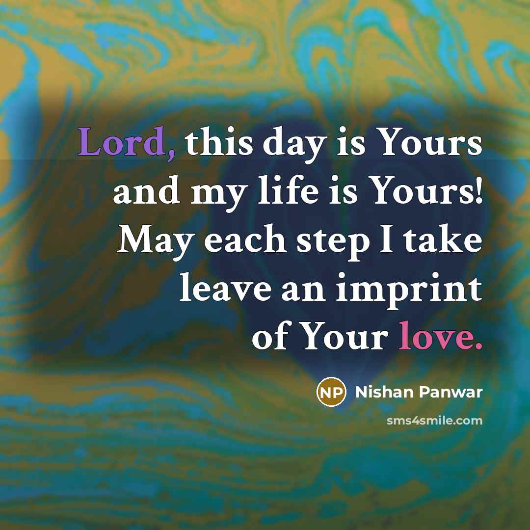 “Lord, this day is Yours and my life is Yours! May each step I take leave an imprint of Your love.” quote by Nishan Panwar