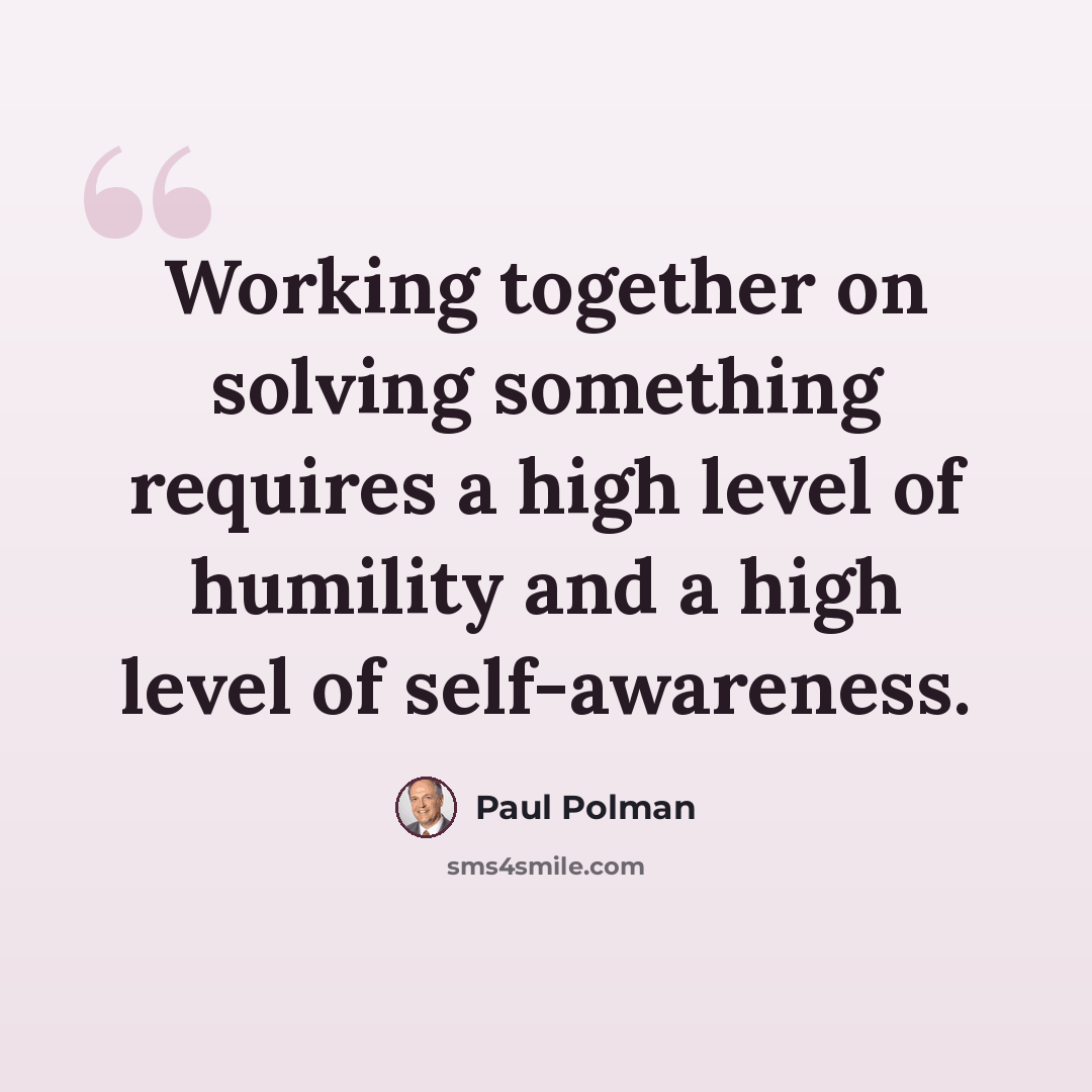 “Working together on solving something requires a high level of humility and a high level of self-awareness.” quote by Paul Polman