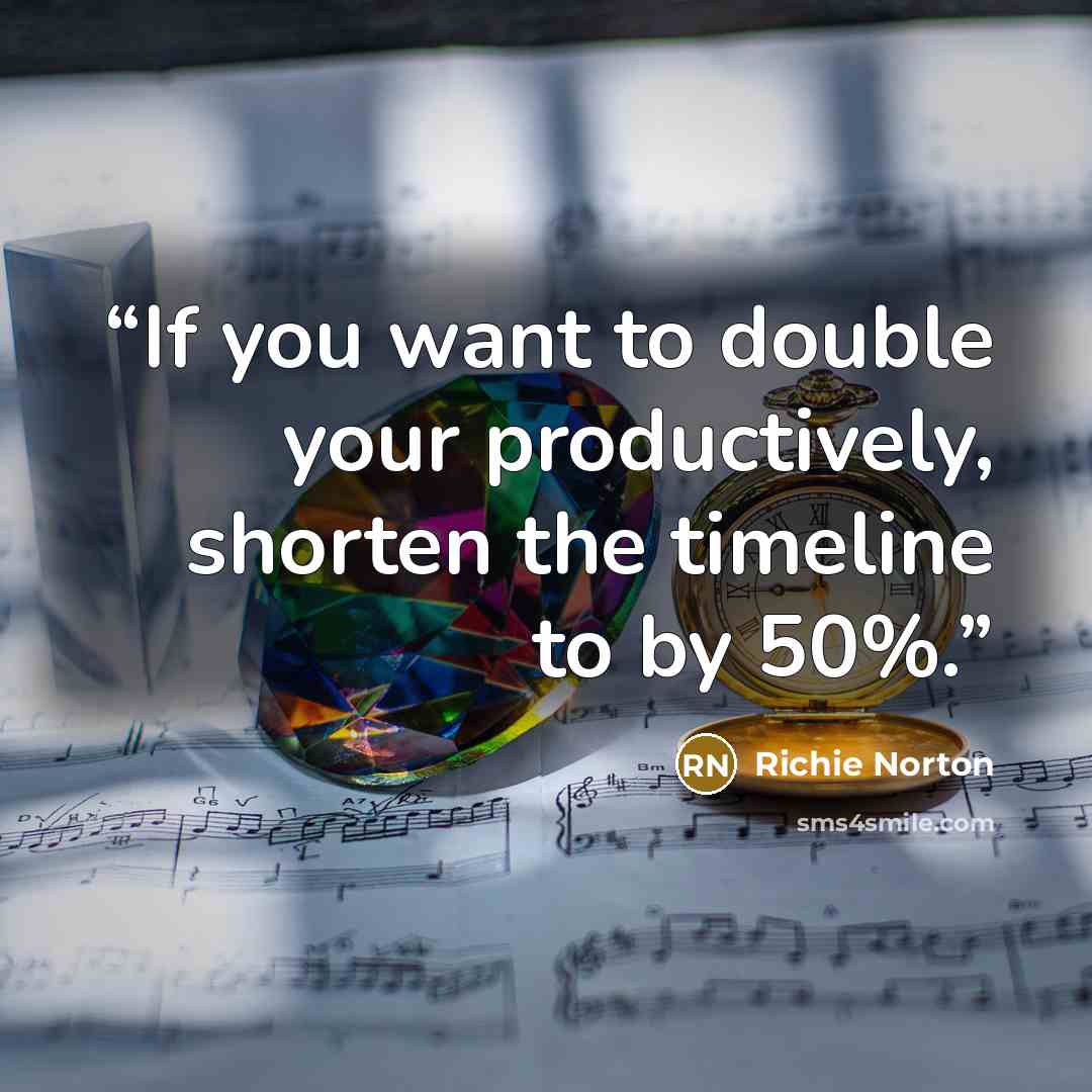 “If you want to double your productively, shorten the timeline to by 50%.” quote by Richie Norton