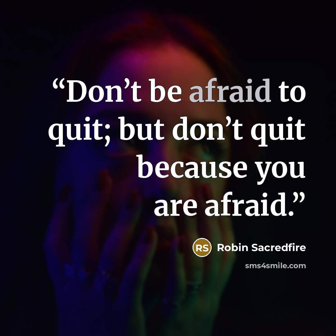 “Don’t be afraid to quit; but don’t quit because you are afraid.” quote by Robin Sacredfire