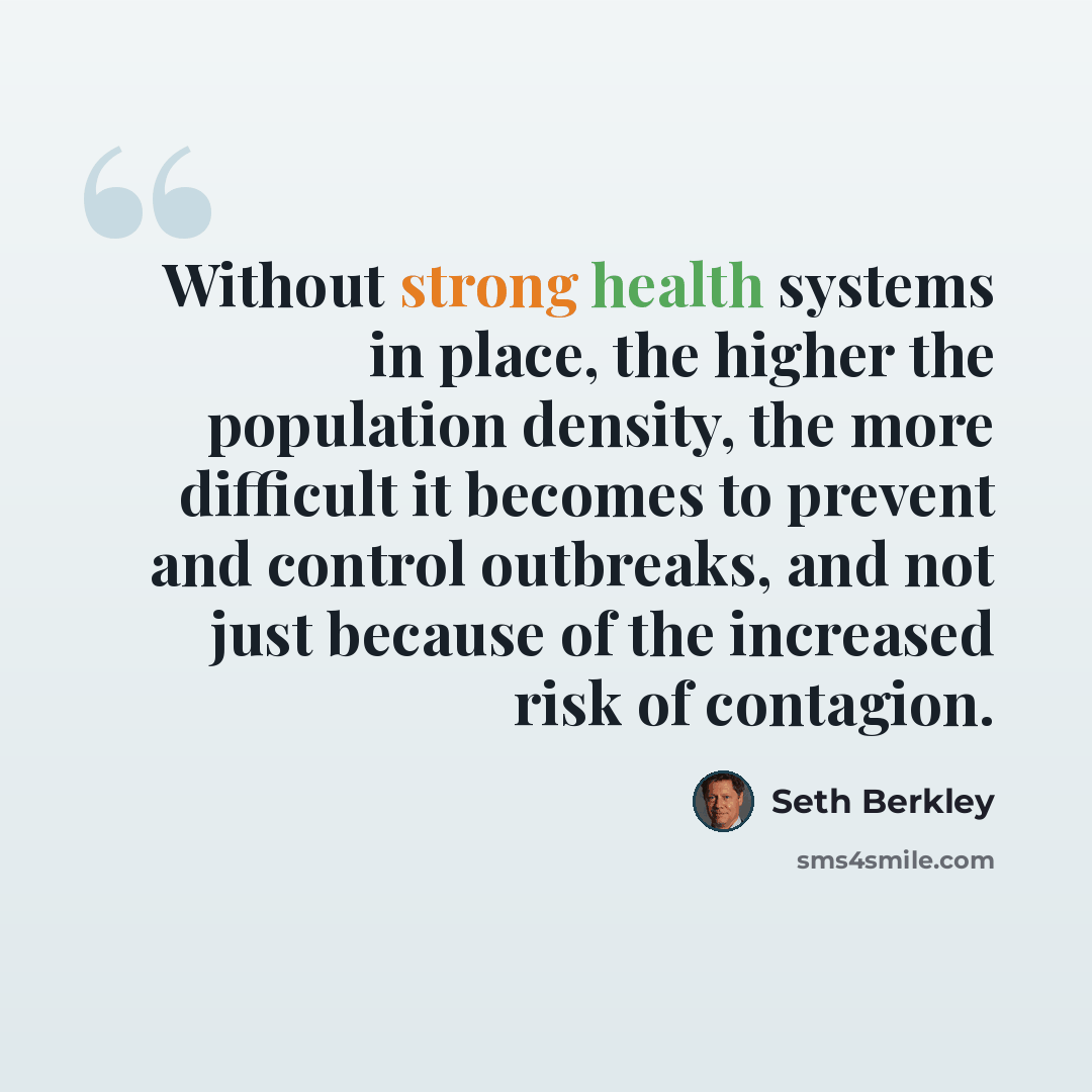 “Without strong health systems in place, the higher the population density, the more difficult it becomes to prevent and control outbreaks, and not just because of the increased risk of contagion.” quote by Seth Berkley