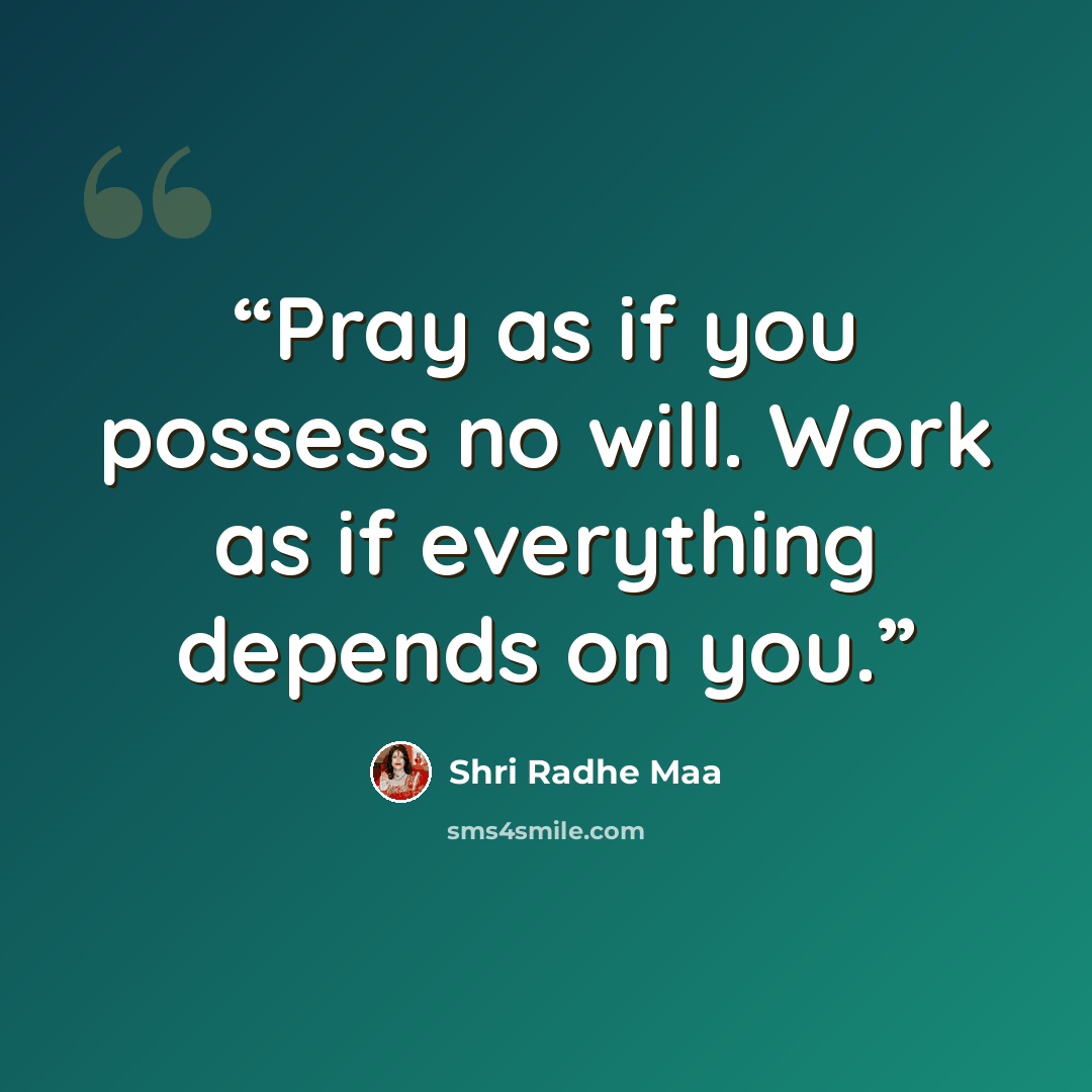 “Pray as if you possess no will. Work as if everything depends on you.” quote by Shri Radhe Maa