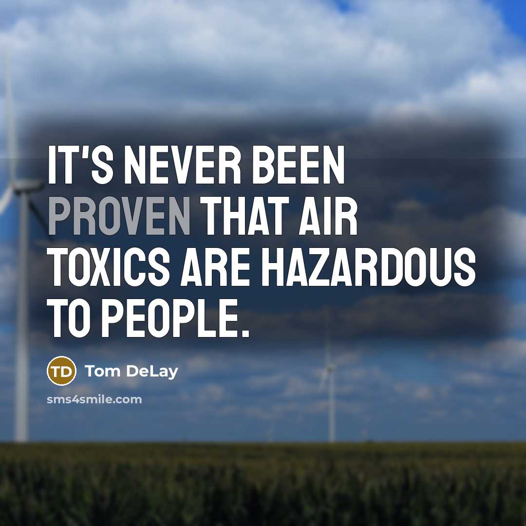 “It's never been proven that air toxics are hazardous to people.” quote by Tom DeLay