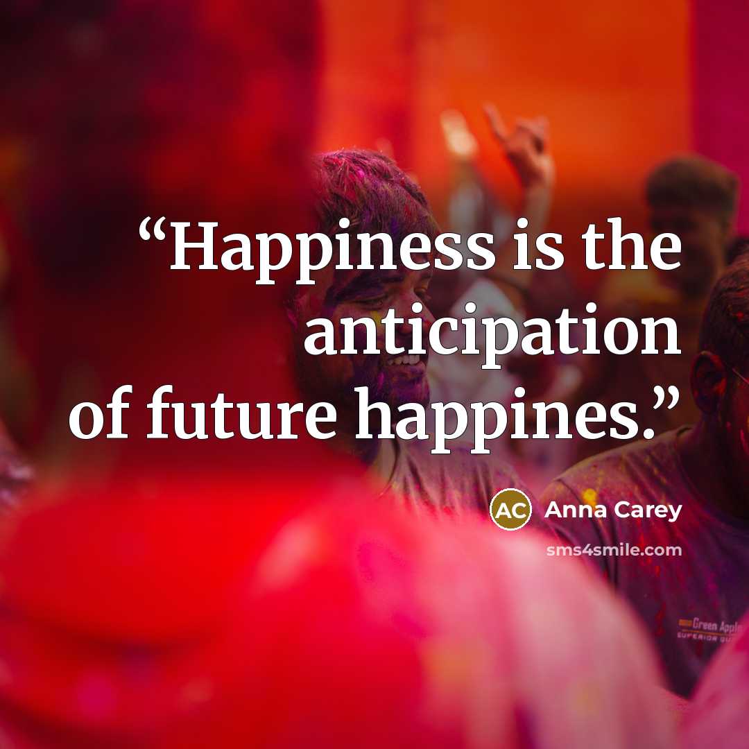 “Happiness is the anticipation of future happines.” quote by Anna Carey