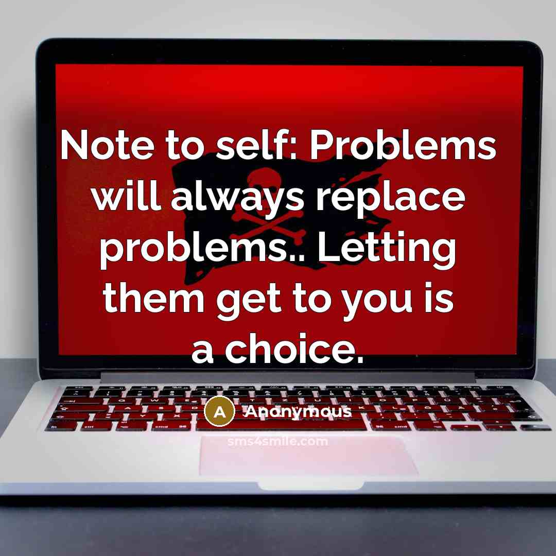 “Note to self: Problems will always replace problems.. Letting them get to you is a choice.” quote by Anonymous