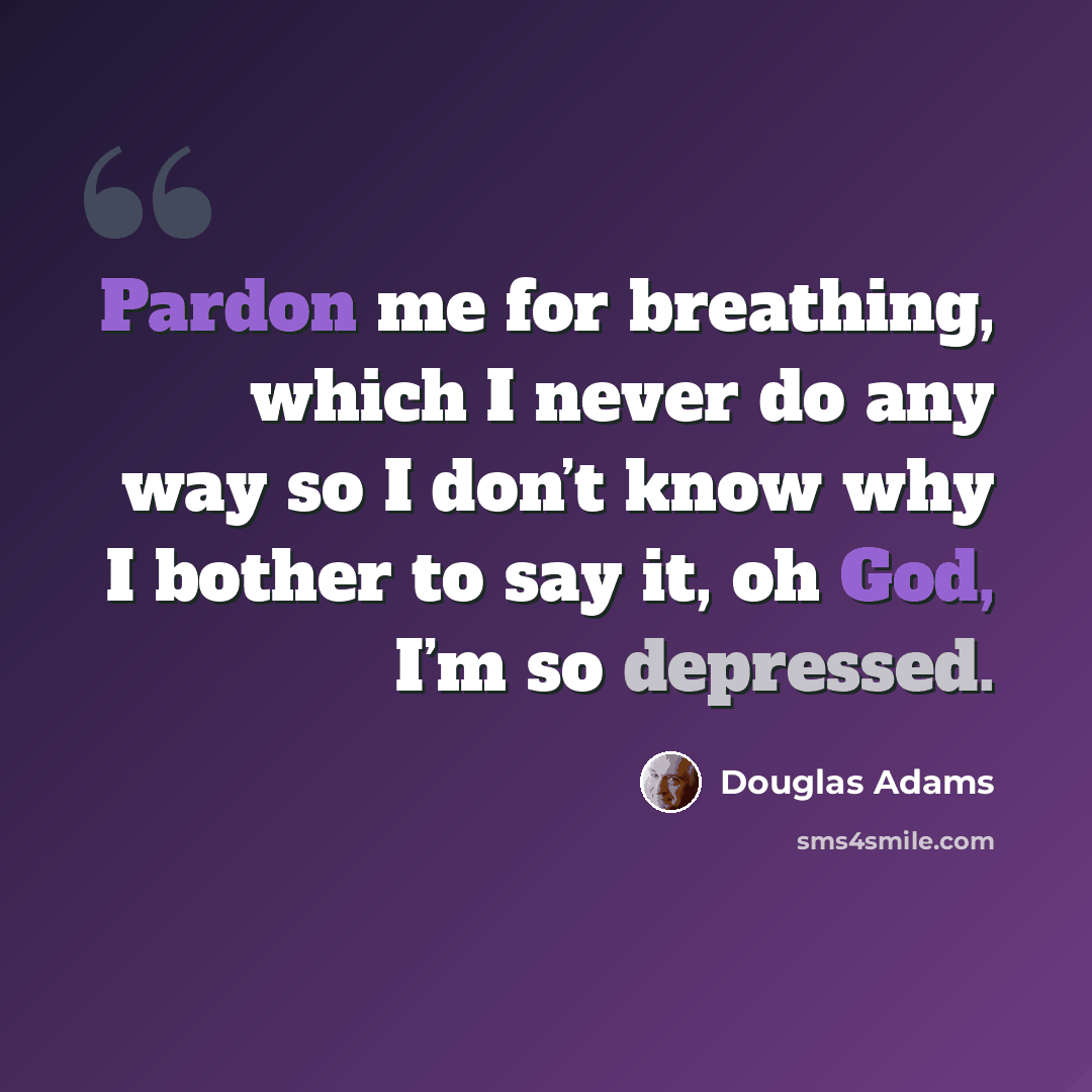 “Pardon me for breathing, which I never do any way so I don’t know why I bother to say it, oh God, I’m so depressed.” quote by Douglas Adams
